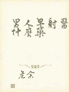 男人早射医治用什么药