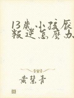 13岁小孩厌学叛逆怎么办