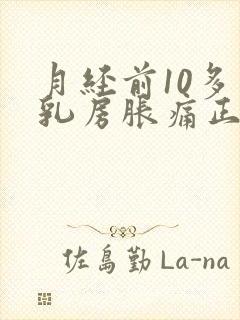 月经前10多天乳房胀痛正常吗