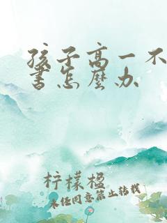 孩子高一不想读书怎么办