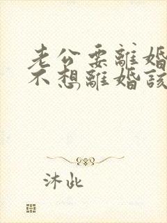 老公要离婚,我不想离婚该咋办