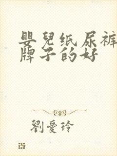 婴儿纸尿裤什么牌子的好