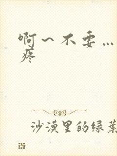 啊~不要……嗯疼