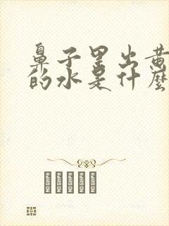 鼻子里出黄颜色的水是什么原因