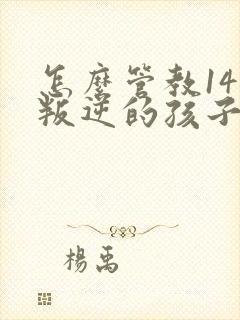 怎么管教14岁叛逆的孩子