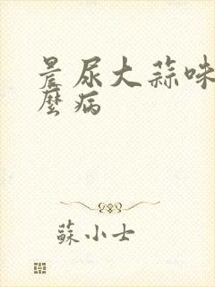 晨尿大蒜味是什么病