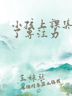 小孩上课集中不了专注力