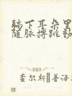 躺下耳朵里会有随脉搏跳动的声音