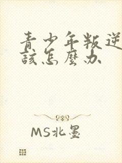 青少年叛逆厌学该怎么办