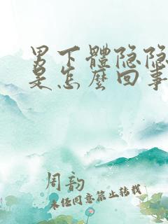 男下体隐隐的疼是怎么回事