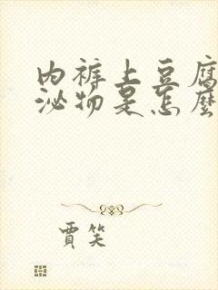 内裤上豆腐渣分泌物是怎么回事