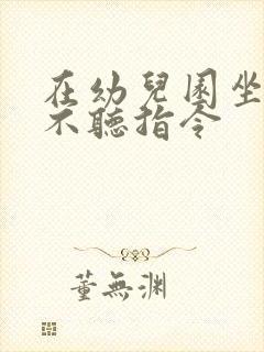 在幼儿园坐不住不听指令