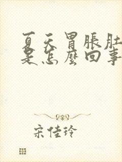 夏天胃胀肚子胀是怎么回事