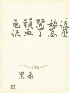 龟头开始流脓有流血了怎么办