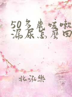 50多岁咳嗽就漏尿怎么回事