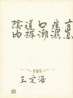 阴道口痒有异味内裤潮湿怎么回事