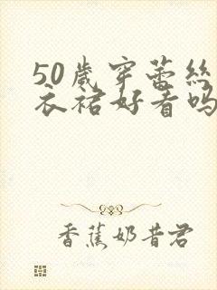 50岁穿蕾丝连衣裙好看吗