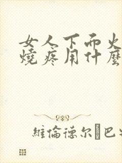 女人下面火辣辣烧疼用什么药