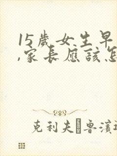 15岁女生早恋,家长应该怎么办