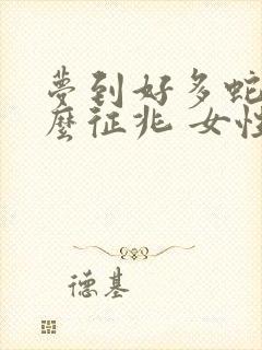 梦到好多蛇是什么征兆 女性