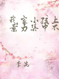 我家小孩上课注意力集中不了怎么办