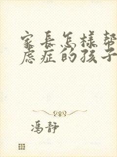 家长怎样帮助焦虑症的孩子