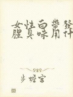 女性白带发黄有腥臭味用什么药