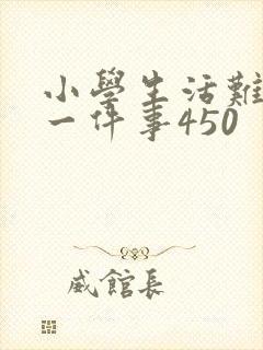 小学生活难忘的一件事450