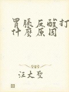 胃胀反酸打嗝是什么原因