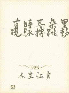 有时耳朵里会出现脉搏跳动的声音