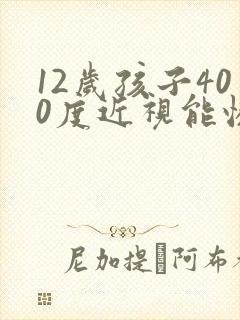 12岁孩子400度近视能恢复吗