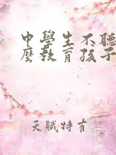 中学生不听话怎么教育孩子