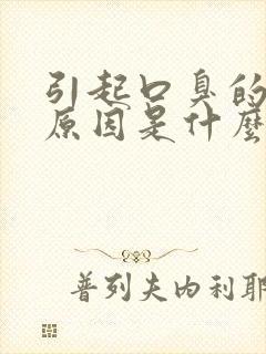 引起口臭的主要原因是什么