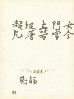 超级上门女婿叶凡唐若雪全文免费