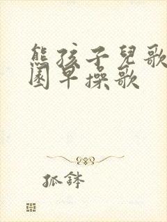 熊孩子儿歌幼儿园早操歌