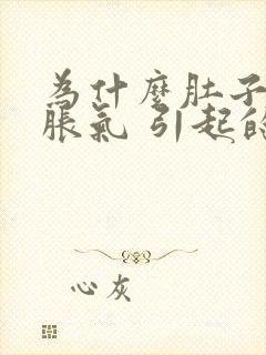 为什么肚子老是胀气 引起的几种原因