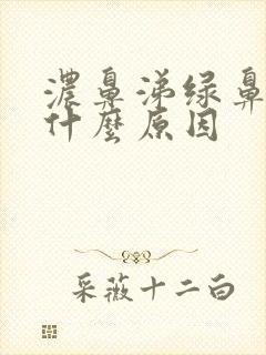 浓鼻涕绿鼻涕是什么原因