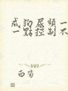 成狗尿频一会尿一点控制不住