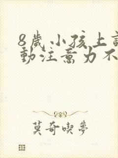 8岁小孩上课好动注意力不集中怎么办