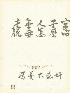 老年人子宫重度脱垂怎么治疗