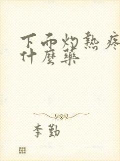 下面灼热疼痛用什么药