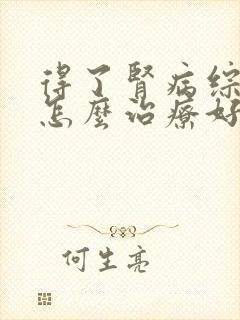 得了肾病综合症怎么治疗好呢