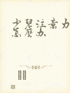 少儿注意力分散怎么办