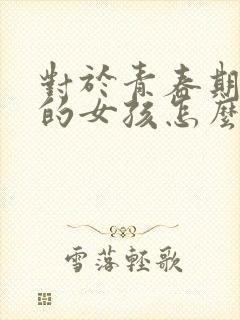 对于青春期叛逆的女孩怎么办