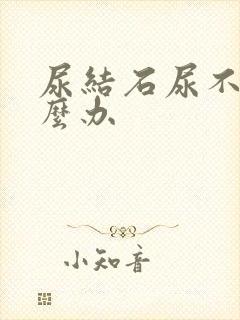 尿结石尿不出怎么办