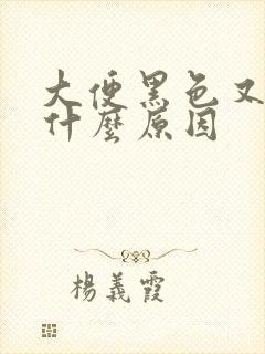 大便黑色又干是什么原因