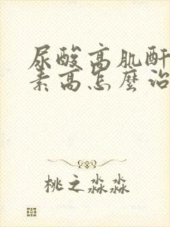 尿酸高肌酐高尿素高怎么治疗