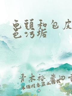 龟头和包皮有白色污垢