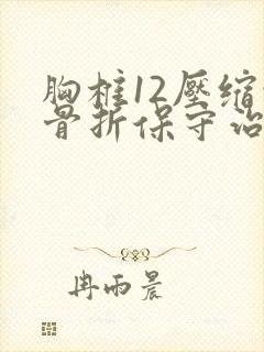 胸椎12压缩性骨折保守治疗注意事项