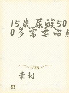 15岁尿酸500多需要治疗吗